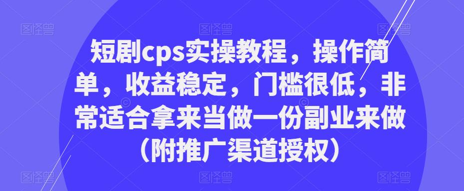 短剧cps实操教程，操作简单，收益稳定，门槛很低，非常适合拿来当做一份副业来做（附推广渠道授权）-一米创业记