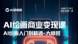 AI绘画商业研修班训练营，从入门到精通，熟练使用AI工具到将AI绘画技术应用到各类商业场景的变现课-一米创业记