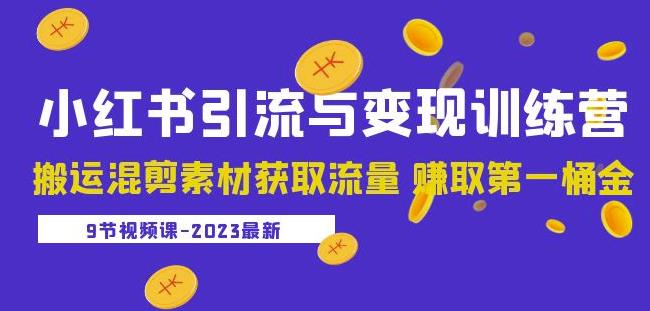 2023小红书引流与变现训练营：搬运混剪素材获取流量赚取第一桶金（9节课）-一米创业记