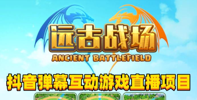 2023年抖音最新最火爆弹幕互动游戏–远古战场【软件+开播教程+起号教程+兔费对接报白+0粉兔费开通直播权限】-一米创业记