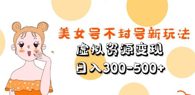 美女号不封号新玩法，虚拟资源变现，日入300-500+-一米创业记