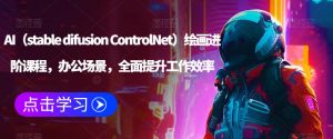 AI（stable difusion ControlNet）绘画进阶课程，办公场景，全面提升工作效率-一米创业记