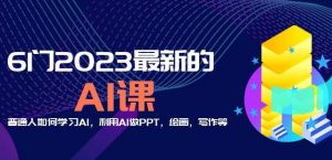 6门2023最新的AI课：普通人如何学习AI，利用AI做PPT，绘画，写作等【音频+文档】-一米创业记