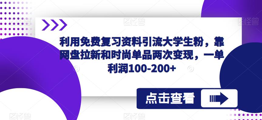 利用免费复习资料引流大学生粉,靠网盘拉新和时尚单品两次变现,一单利润100-200+-一米创业记