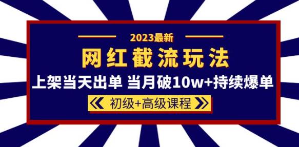 2023网红·同款截流玩法【初级+高级课程】上架当天出单当月破10w+持续爆单-一米创业记