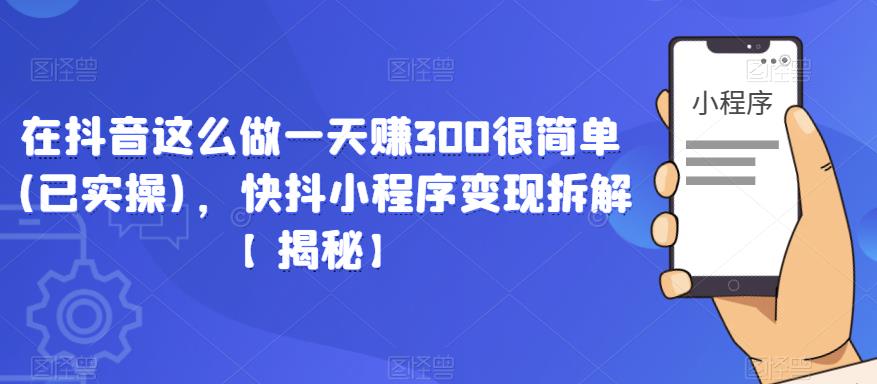 在抖音这么做一天赚300很简单(已实操)，快抖小程序变现拆解【揭秘】-一米创业记