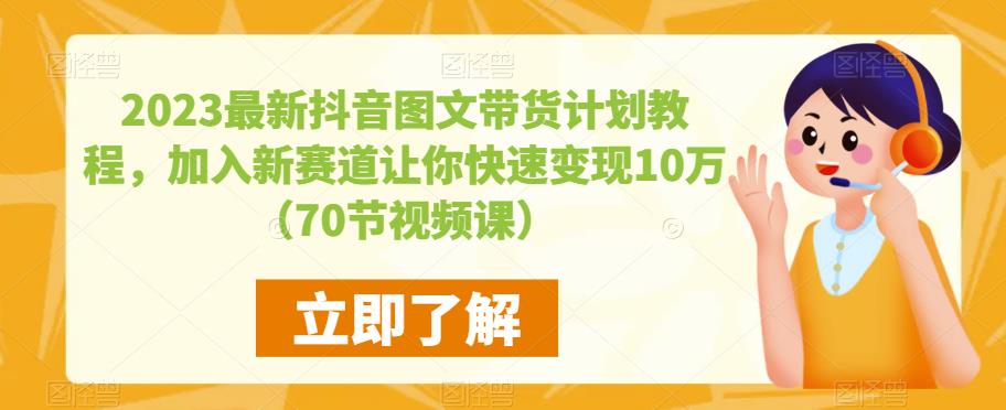 2023最新抖音图文带货计划教程，加入新赛道让你快速变现10万+（70节视频课）-一米创业记