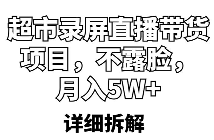超市录屏直播带货项目，不露脸，月入5W+（详细拆解）-一米创业记