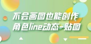 不会画图也能创作角色line动态-贴图【画质高清】-一米创业记