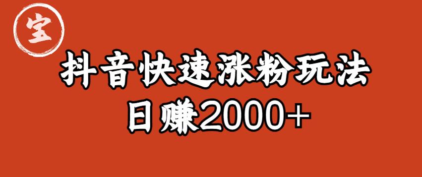 宝哥私藏·抖音快速起号涨粉玩法（4天涨粉1千）（日赚2000+）【揭秘】-一米创业记