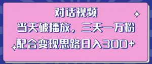 情感类对话视频，当天破播放 三天一万粉 配合变现思路日入300+（教程+素材）-一米创业记