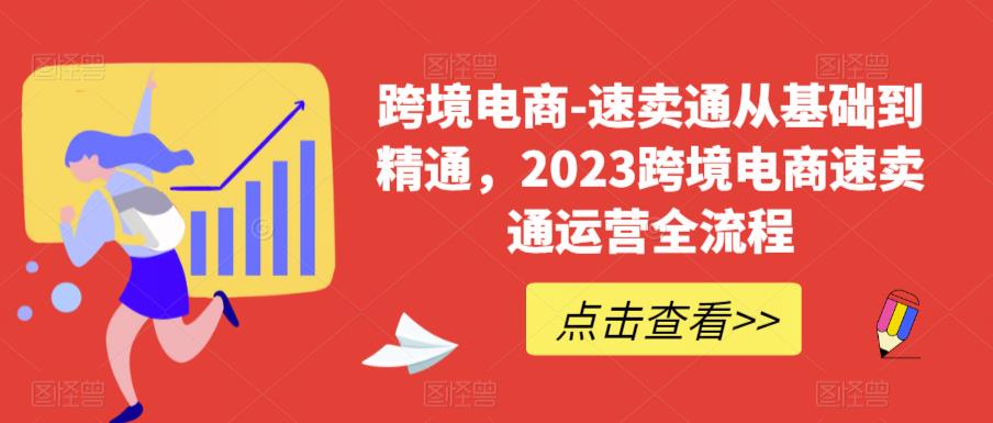 跨境电商-速卖通从基础到精通，2023跨境电商速卖通运营全流程-一米创业记