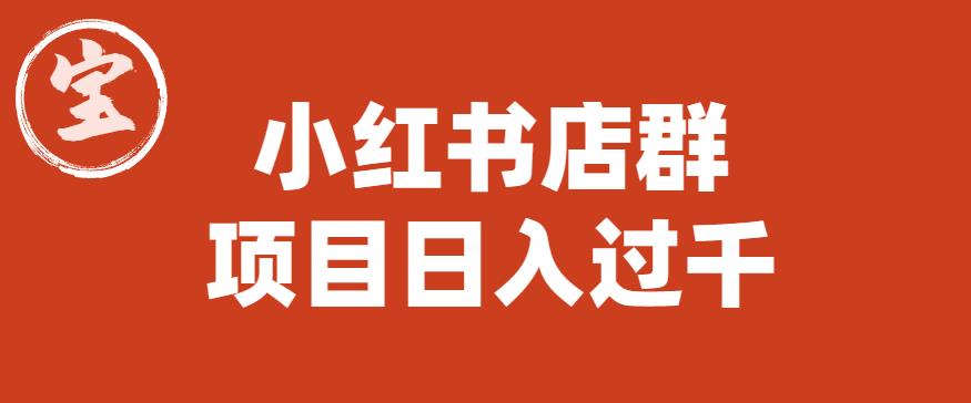 宝哥小红书店群项目，日入过千（图文教程）【揭秘】-一米创业记