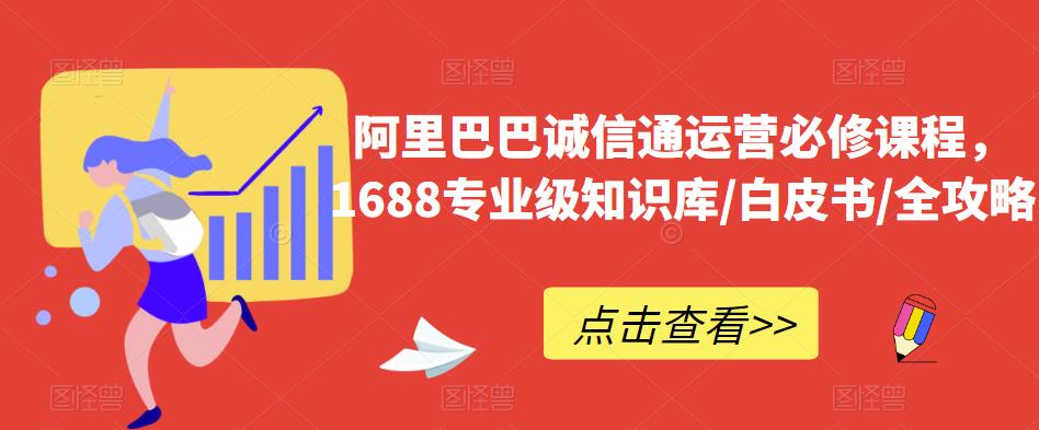 阿里巴巴诚信通运营必修课程，​1688专业级知识库/白皮书/全攻略-一米创业记
