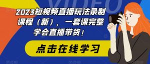 2023短视频直播玩法录制课程（新），一套课完整学会直播带货！-一米创业记