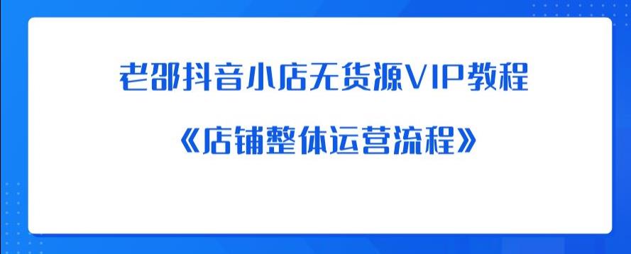 老邵抖音小店无货源VIP教程：《店铺整体运营流程》-一米创业记