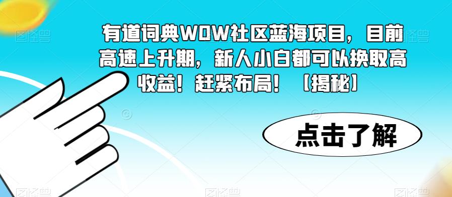 有道词典WOW社区蓝海项目，目前高速上升期，新人小白都可以换取高收益！赶紧布局！【揭秘】-一米创业记