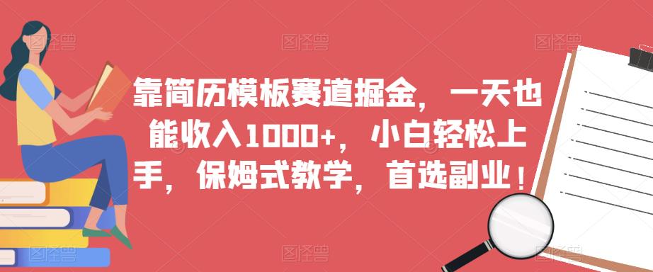 靠简历模板赛道掘金，一天也能收入1000+，小白轻松上手，保姆式教学，首选副业！-一米创业记