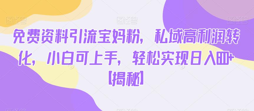 免费资料引流宝妈粉，私域高利润转化，小白可上手，轻松实现日入600+【揭秘】-一米创业记
