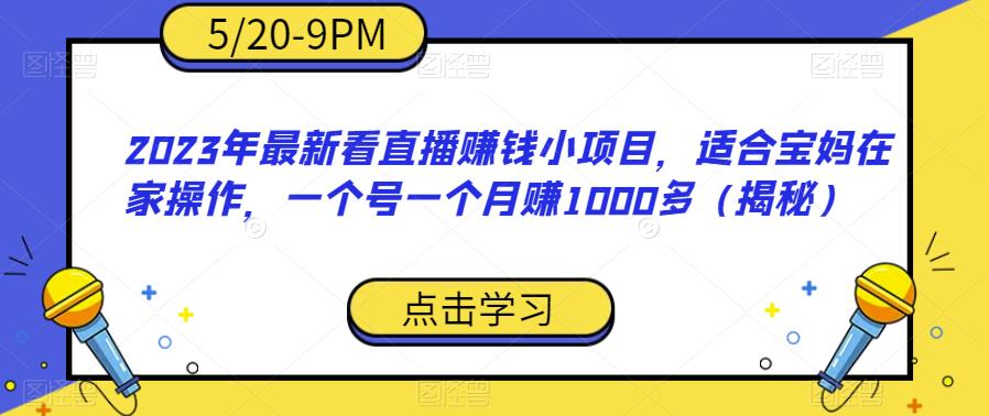 2023年最新看直播赚钱小项目，适合宝妈在家操作，一个号一个月赚1000多（揭秘）-一米创业记