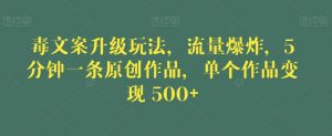 毒文案升级玩法，流量爆炸，5分钟一条原创作品，单个作品变现500+【揭秘】-一米创业记
