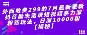 外面收费299的7月最新更新抖音励志语录短视频暴力涨粉新玩法，日涨10000粉【揭秘】-一米创业记