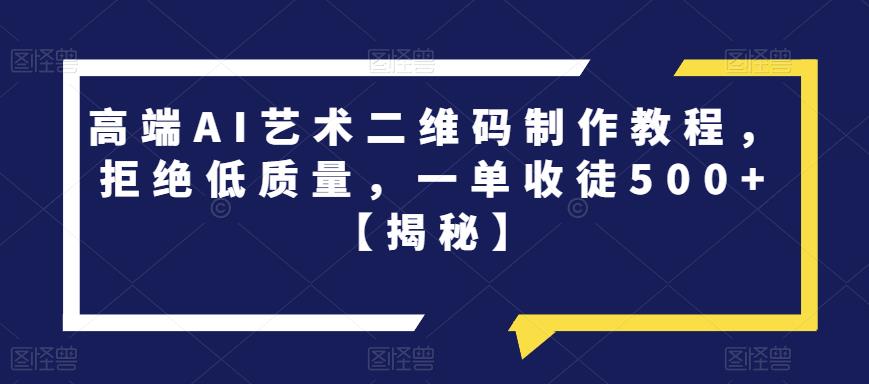 高端AI艺术二维码制作教程，拒绝低质量，一单收徒500+【揭秘】-一米创业记