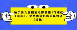 快手无人直播放电影教程(可收徒+涨粉)，免费看电影还可以赚钱【揭秘】-一米创业记