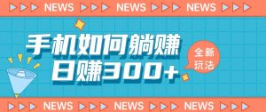 手机如何日赚300+玩法解析,适合小白新手操作【揭秘】-一米创业记