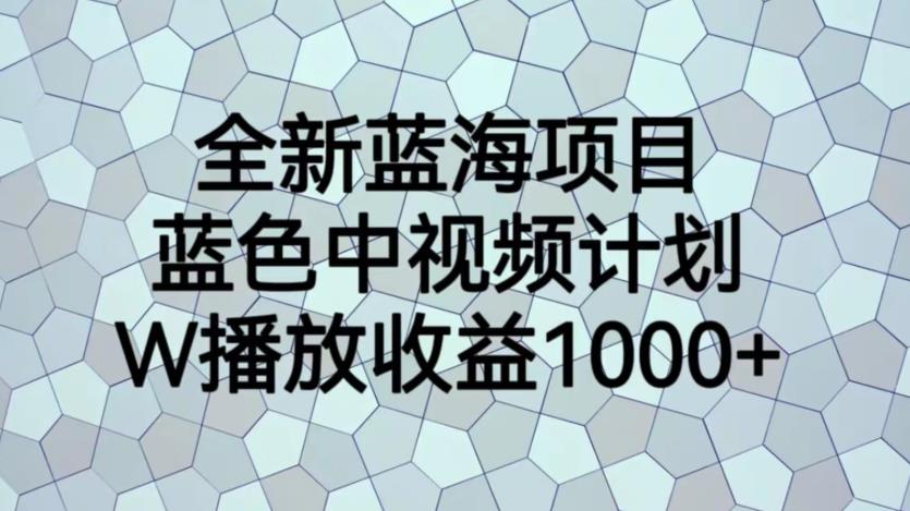 全新蓝海项目，蓝色中视频计划，1W播放量1000+【揭秘】-一米创业记