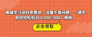 高端学习资料免费送,流量不是问题,一部手机轻轻松松日入200-300【揭秘】-一米创业记