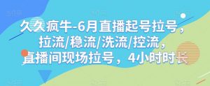 久久疯牛-6月直播起号拉号，拉流/稳流/洗流/控流，​直播间现场拉号，4小时时长-一米创业记