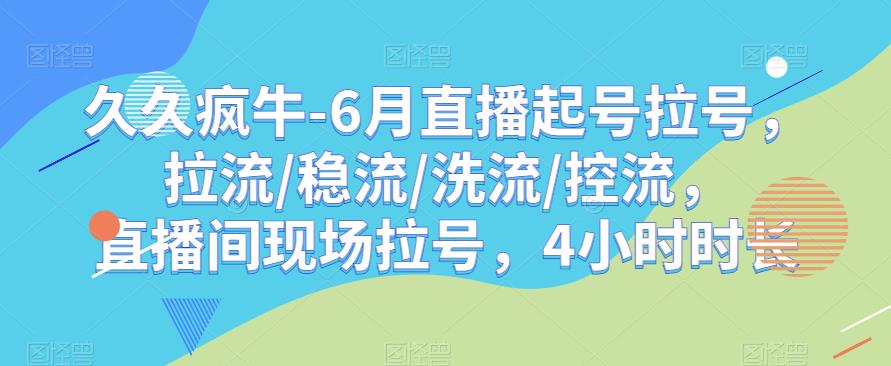 久久疯牛-6月直播起号拉号，拉流/稳流/洗流/控流，​直播间现场拉号，4小时时长-一米创业记