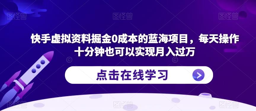 快手虚拟资料掘金0成本的蓝海项目，每天操作十分钟也可以实现月入过万【揭秘】-一米创业记