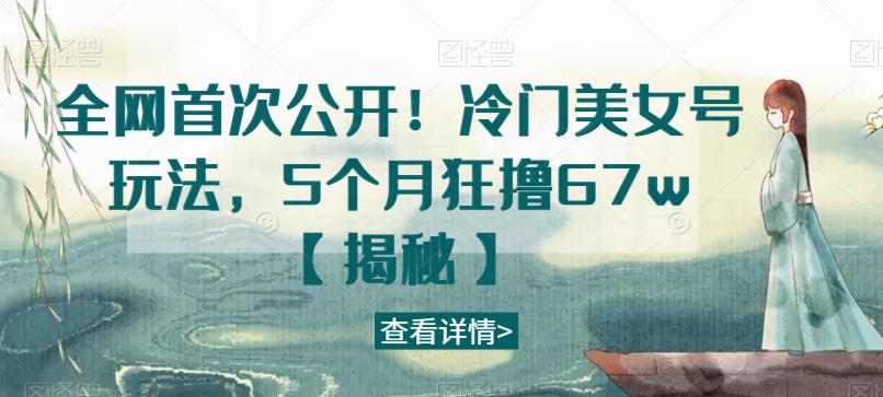 全网首次公开！冷门美女号玩法，5个月狂撸67w【揭秘】-一米创业记