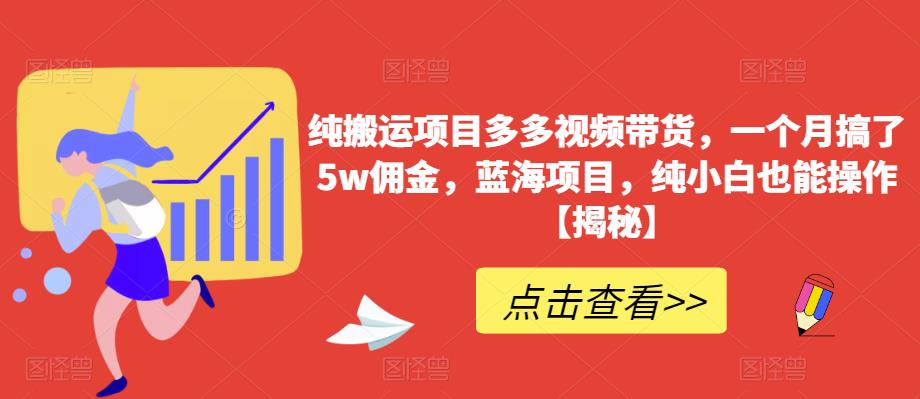 纯搬运项目多多视频带货，一个月搞了5w佣金，蓝海项目，纯小白也能操作【揭秘】-一米创业记