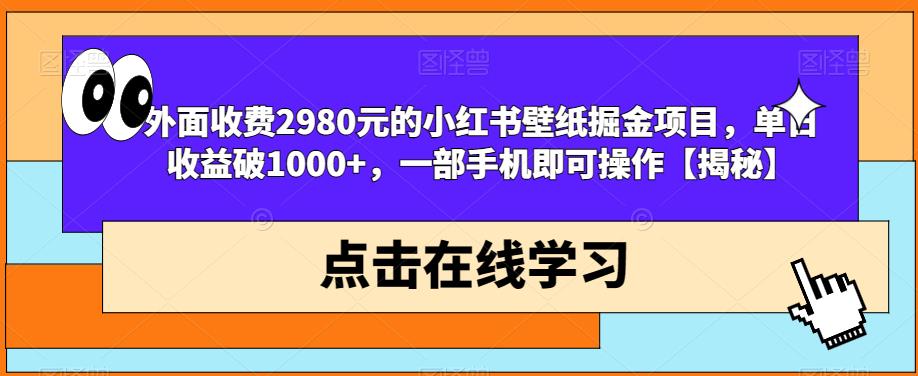 外面收费2980元的小红书壁纸掘金项目，单日收益破1000+，一部手机即可操作【揭秘】-一米创业记