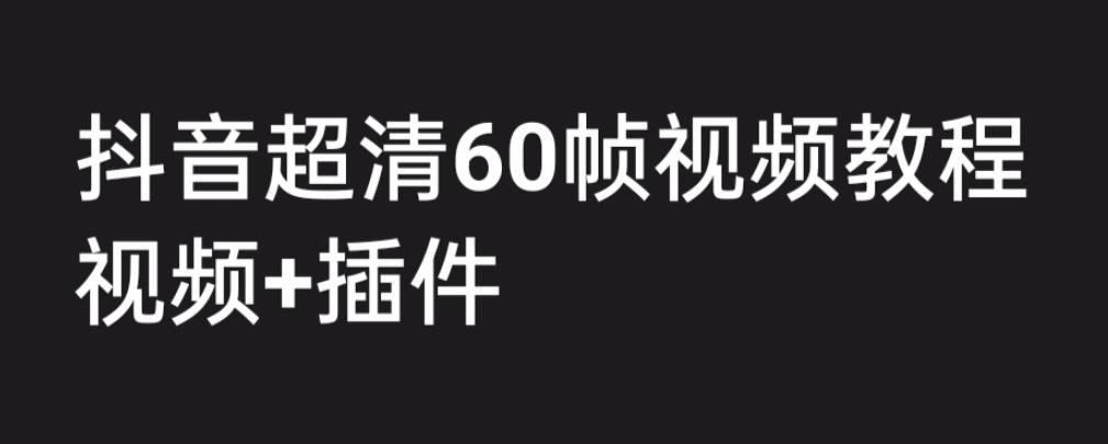 外面收费2300的抖音高清60帧视频教程，保证你能学会如何制作视频（教程+插件）-一米创业记
