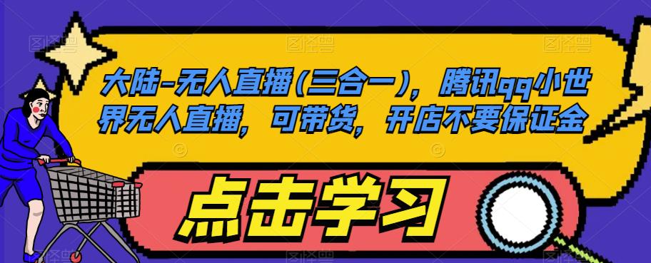 大陆-无人直播(三合一),腾讯qq小世界无人直播,可带货,开店不要保证金-一米创业记