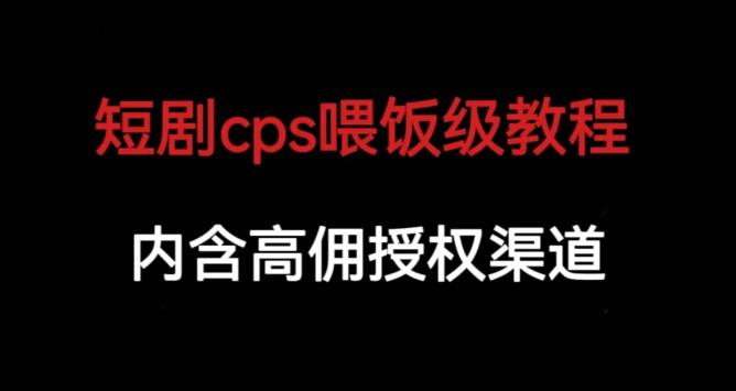 短剧cps喂饭级教学，内涵高佣授权渠道-一米创业记
