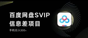 百度网盘SVIP信息差项目,0投入小白极速上手,手机稳定日入300+【揭秘】-一米创业记