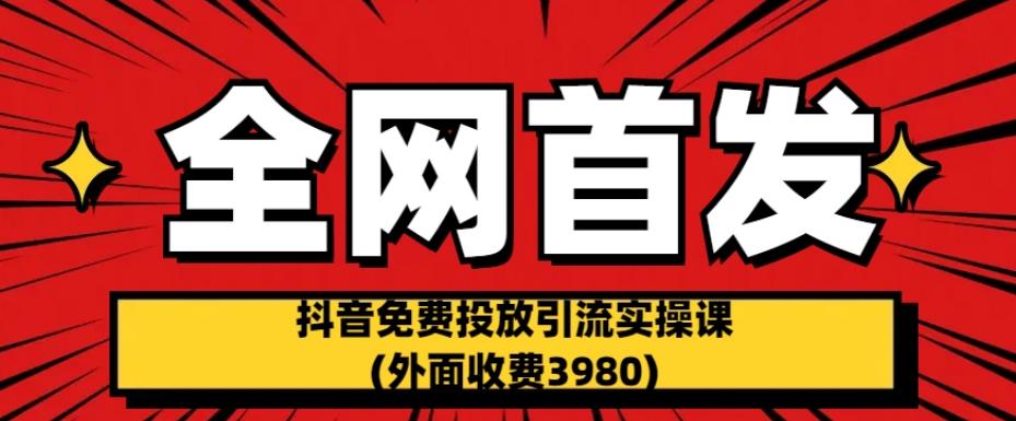 全网首发：抖音免费投放引流实操课(外面收费3980)【揭秘】-一米创业记