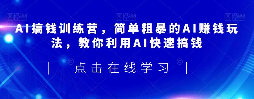 AI搞钱训练营，简单粗暴的AI赚钱玩法，教你利用AI快速搞钱-一米创业记