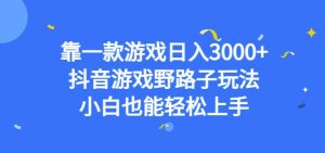 靠一款游戏日入3000+，抖音游戏野路子玩法，小白也能轻松上手【揭秘】-一米创业记