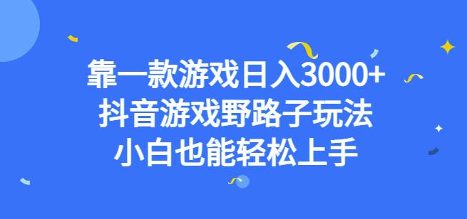 靠一款游戏日入3000+，抖音游戏野路子玩法，小白也能轻松上手【揭秘】-一米创业记