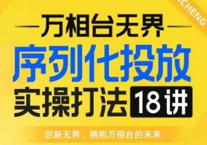 【万相台无界】序列化投放实操18讲线上实战班，全网首推，运营福音！-一米创业记