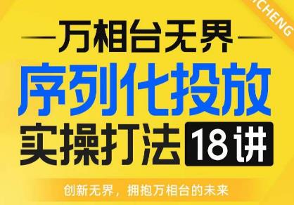 【万相台无界】序列化投放实操18讲线上实战班，全网首推，运营福音！-一米创业记