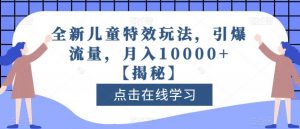 全新儿童特效玩法，引爆流量，月入10000+【揭秘】-一米创业记