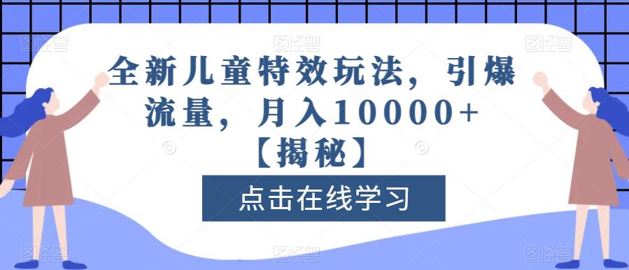 全新儿童特效玩法，引爆流量，月入10000+【揭秘】-一米创业记