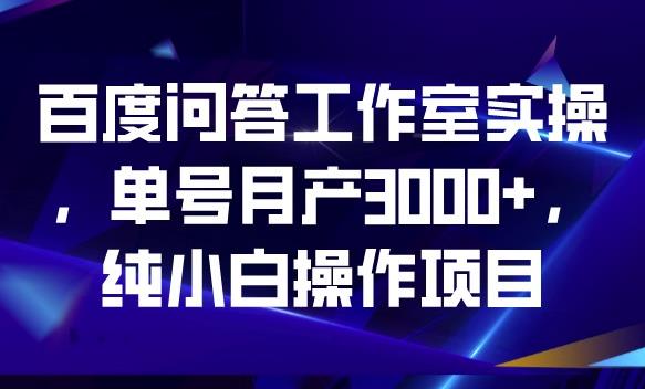 百度问答工作室实操，单号月产3000+，纯小白操作项目【揭秘】-一米创业记